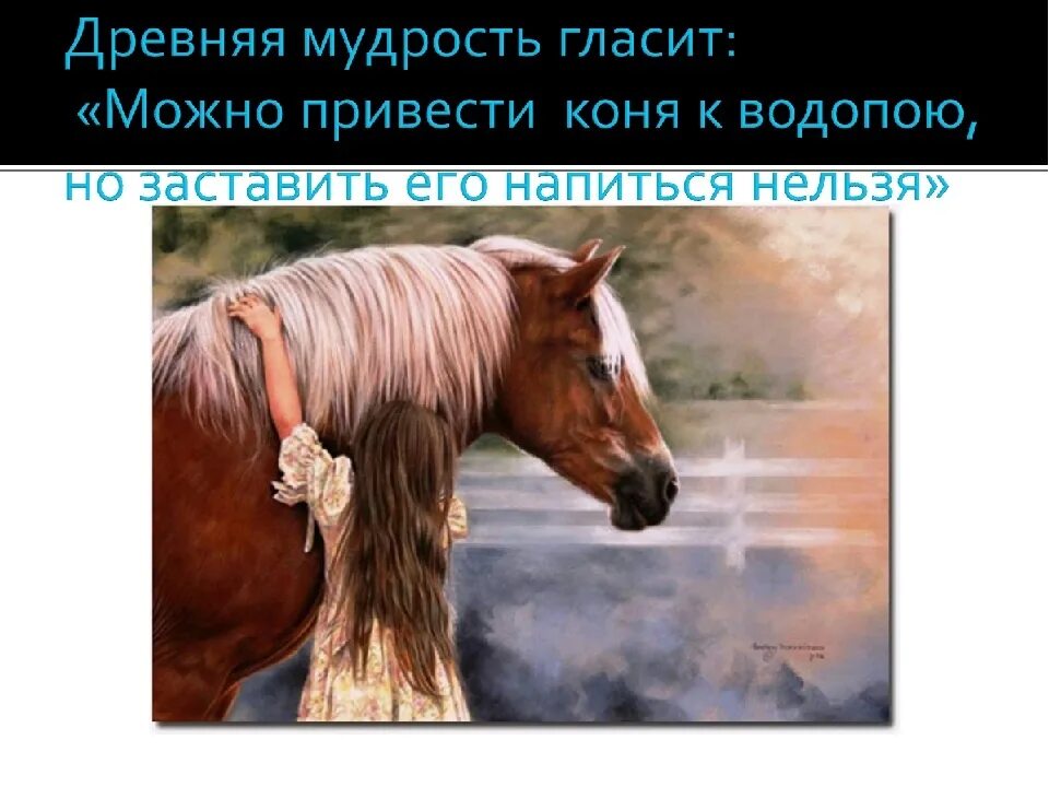 Можно привести лошадь к водопою но нельзя. Приведешь лошадь к водопою. Можно подвести коня к водопою. Можно привести коня к водопою но заставить его напиться нельзя.