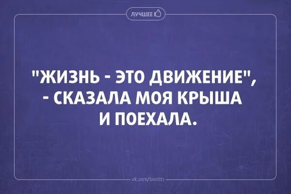 Как говорят жизненно. Жизнь это движение сказала моя крыша. сказала моя крыша и поехала. говорят движение это жизнь. движение жизнь юмор.