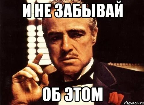 Не забывай даты. Спасибо за внимание крестный отец. не забудь мем. забыл мем. не забывай мем.