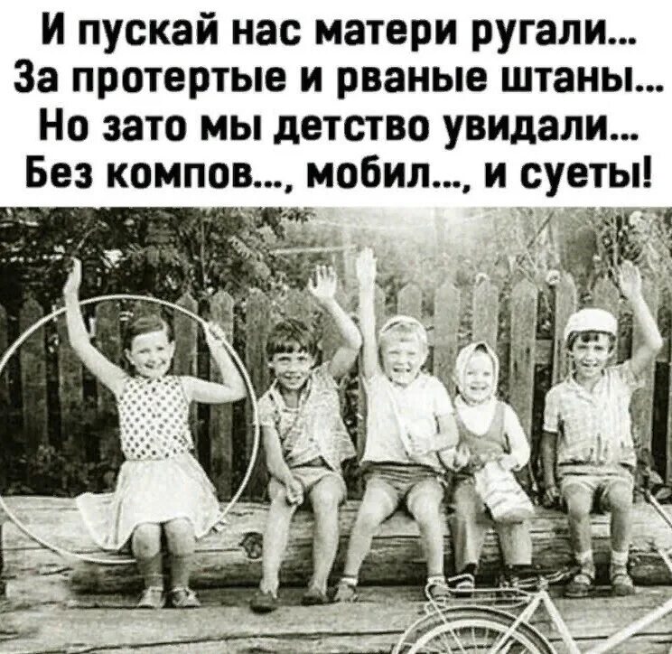 Самое лучшее детство. У нас было лучшее детство. -«Наше детство самое лучшее». И пускай нас матери ругали за протёртые и рваные штаны.