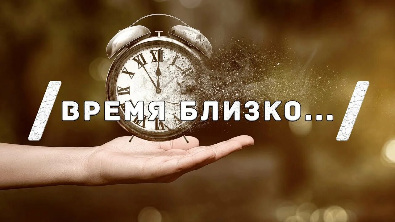 Время близко. Время для близких. Предстоящее время. Ближайшее время. Недалекие времена