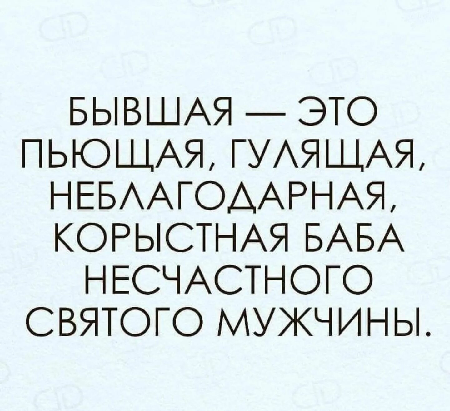 Муж св. Бывшая. Бывшая это пьющая. Бывшая корыстная. Бывшая несчастного Святого мужчины.