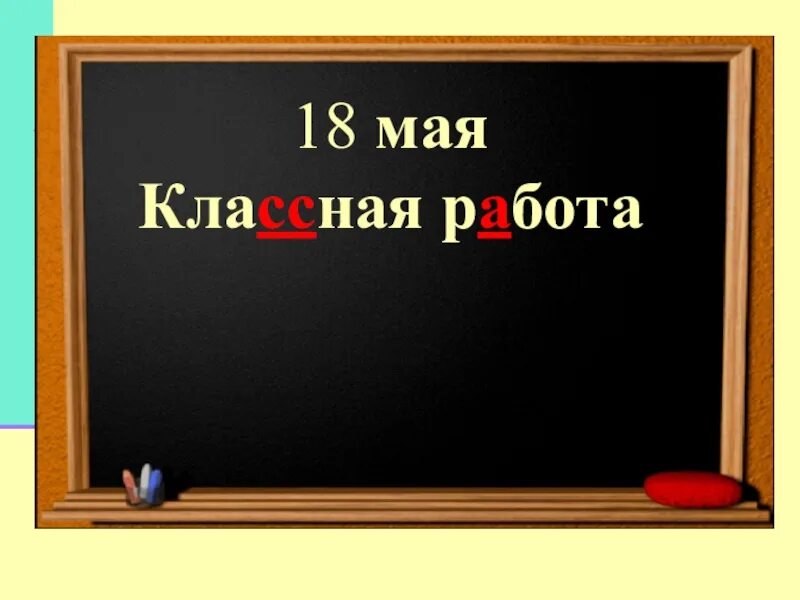 18 Мая классная работа. Восемнадцатое мая классная работа. Классная работа. Русский язык восемнадцатое мая классная работа.