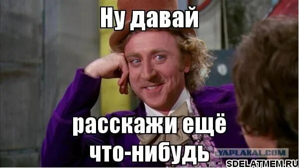 Что нибудь понравилось. Расскажи еще что нибудь. Ну давай расскажи мне что нибудь. Рассказывай Мем. Давай расскажи Мем.