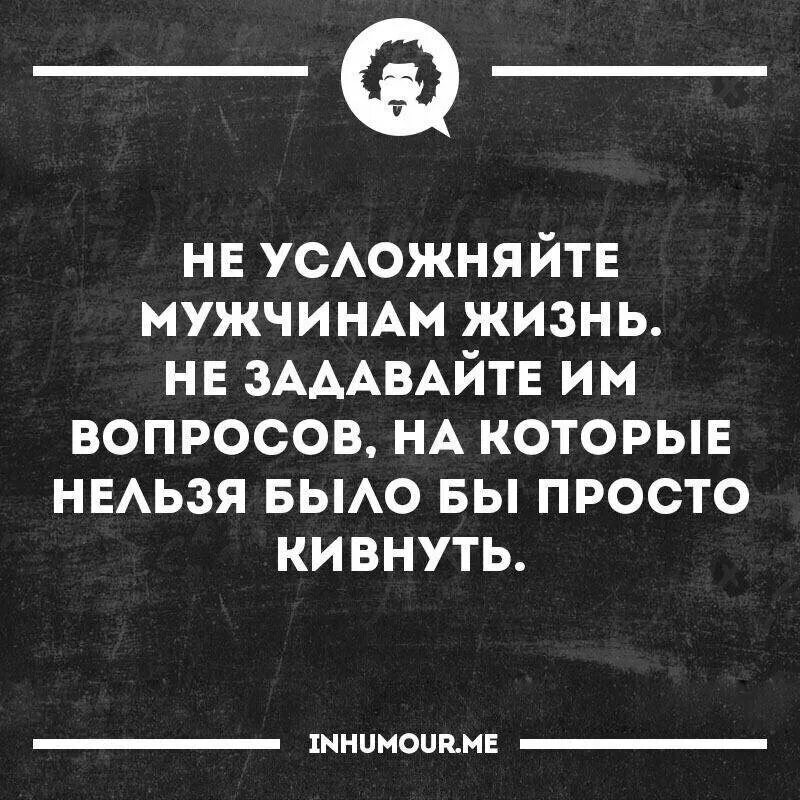 Не задавайте мужчине вопросы на которые. Не усложняйте мужчинам жизнь. Мужчина усложняет жизнь. Не усложняй жизнь цитаты. Друг мужа вопрос