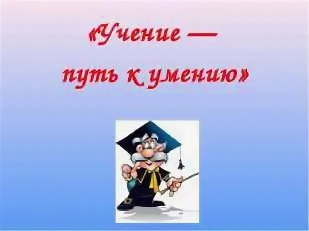 Ученье уменье. Ученье путь к уменью. Пословица ученье путь к уменью. Учение. Умение путь пословица.