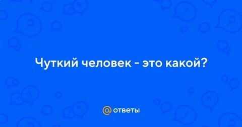 Чуткий человек это