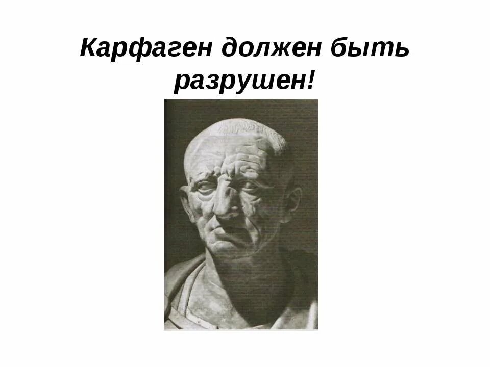 Carthago delenda est. Карфаген должен быть разрушен. Разрушить Карфаген призывал римлян сенатор Катон. Карфаген должен быть разрушен чьи слова.