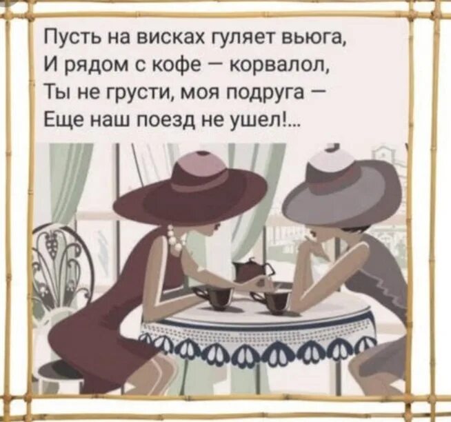 Ты не грусти не надо. Не грусти подруга. Не грусти подруга моя. Пусть на висках гуляет вьюга и рядом с кофе Корвалол ты. Открытка не грусти подруга.