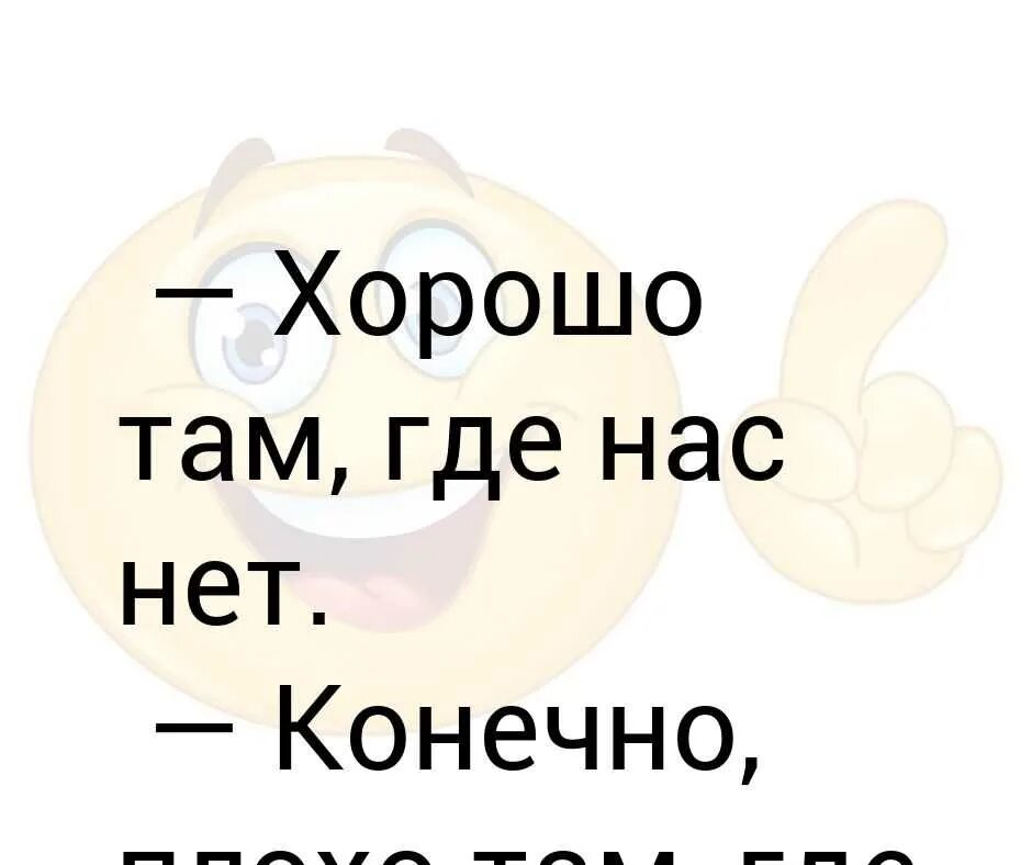 Там где хорошо. Хорошо там где нас нет. Везде хорошо там где нас нет. Хорошо там где нас нет картинки. Хорошо там где хорошо.