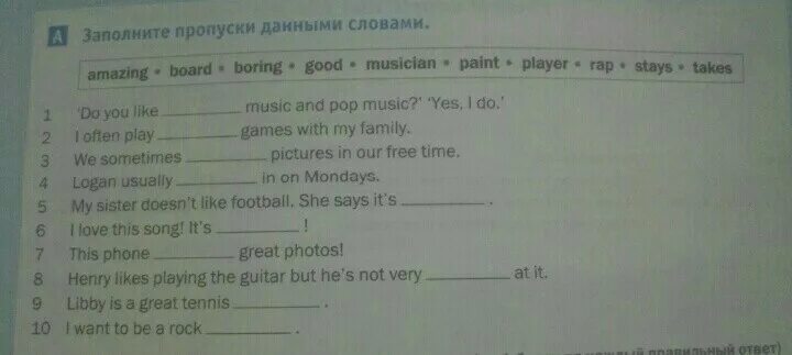 He often plays the piano. Заполните пропуски данными словами amazing Board boring good. Заполни пропуски слова и выражения из задания 1 в правильной форме. Допишите предложения заполнив пропуски местоимениями something. Заполни пропуски в предложениях словами и выражениями из задания 1a the.