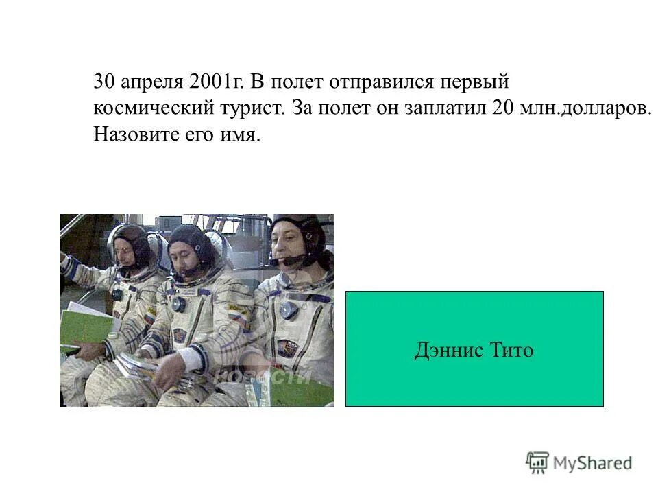 Первыми в космосе побывали наши друзья. 5 Апреля 2001. Проект первый космический турист. 8 Апреля 2001. Назовите имена космических туристов:.