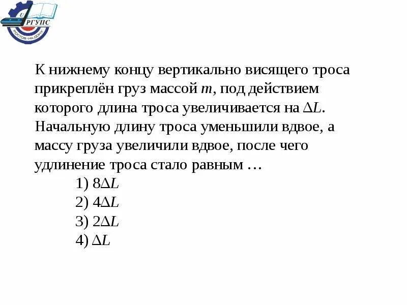 Массу груза увеличили. Длина троса возрастает. Груз массой осторожно прикрепляют к концу свободно висящей. Чему будет равно удлинение пружины если масса груза уменьшится вдвое.