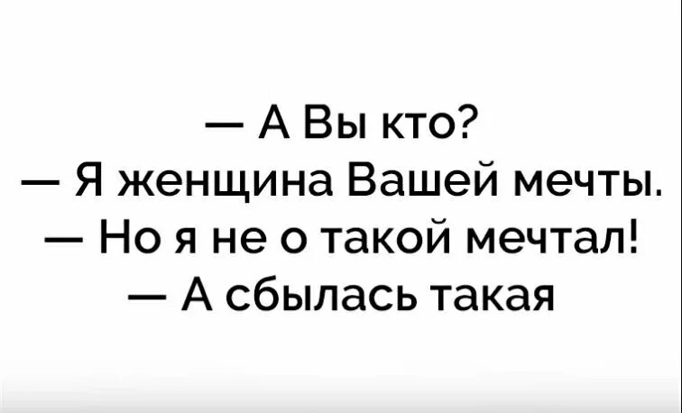 А вы кто я женщина вашей мечты. Вы кто я женщина вашей мечты но я не о такой мечтал а сбылась. Но я не о такой мечтал а сбылась такая. Женщина мечты но я не о такой мечтал. А сбылась такая. Не сном не духом