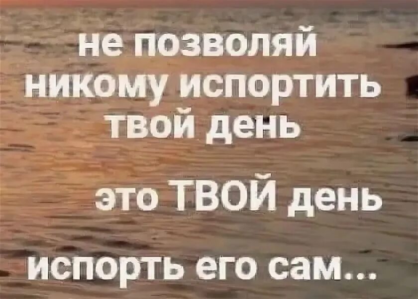 Никто не портил. Никому не позволяй испортить твой день испорть. Никому не позволяй испортить твой день это твой. Не позволяй никому испортить. Никому никогда не позволяй испортить твой день.