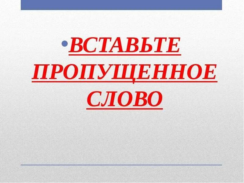 Пропускать фактически. Вставьте пропущенное слово. Вставь недостающее слово. Вставьте пропущенные слова. Вставить пропущенное недостающее слово.