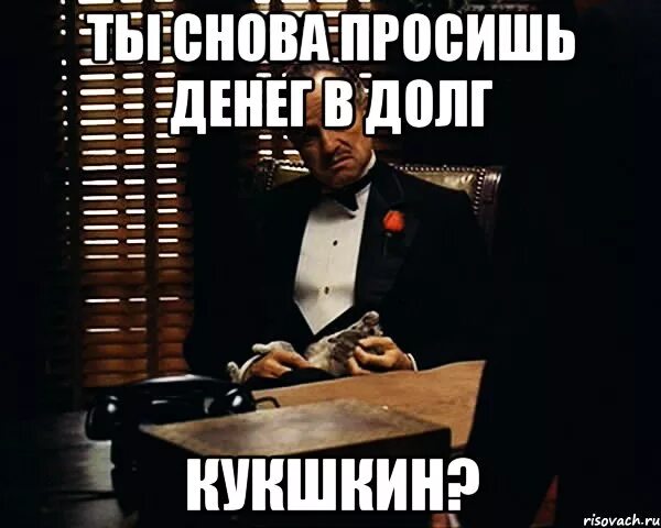 На что можно попросить денег. Дон Корлеоне долг. Просит деньги в долг. Попросить денег в долг. Картинки чтобы попросить денег.