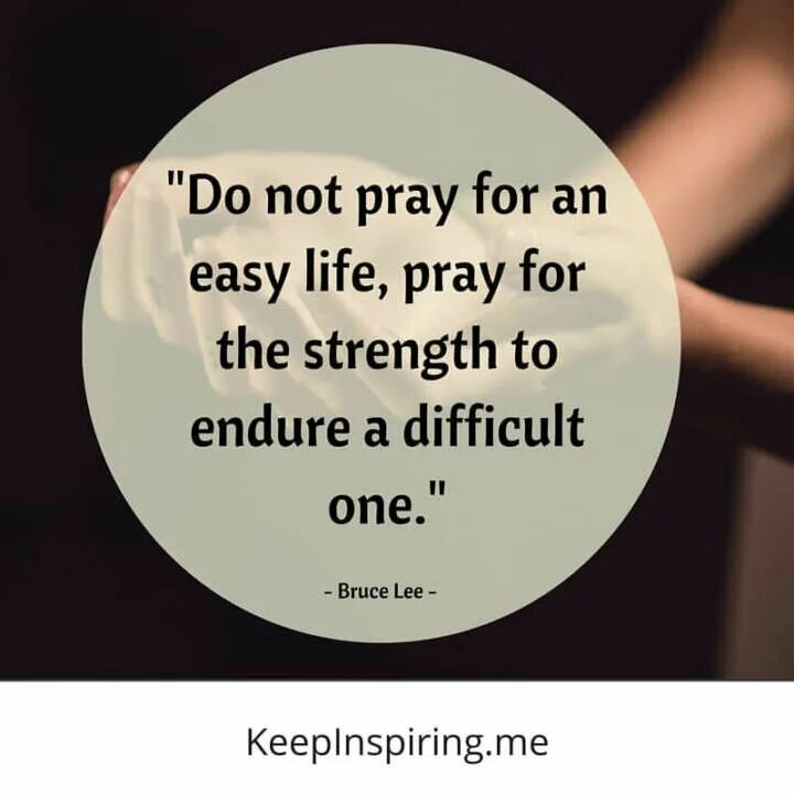 We should not Pray for an easy Life but the strength to endure a difficult one. Do not Pray for easy Lives my friends, Pray to be stronger men. The most difficult is first Step. What's your excuse for not praying. 1 difficult life