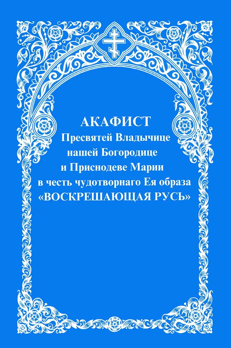 Акафист матери пресвятая богородица. Акафист Богородицы Воскрешающая Русь. Акафист Пресвятей Владычице нашей Богородицы Воскрешающая Русь. Акафист деве Марии. Акафист иконе Божией матери Воскрешающая Русь.