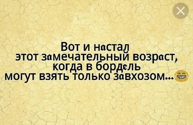 Ну вот настал для нас прощанья час. Вот и настал тот замечательный Возраст. Ну вот настал тот Возраст. Вот наступил тот Возраст когда. Когда в бордель могут взять только завхозом.