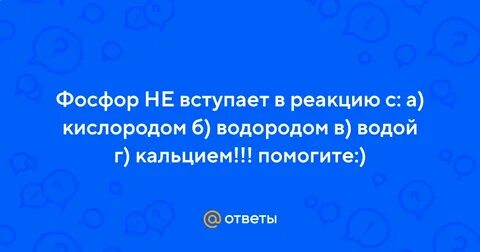 Фосфор не вступает в реакцию с