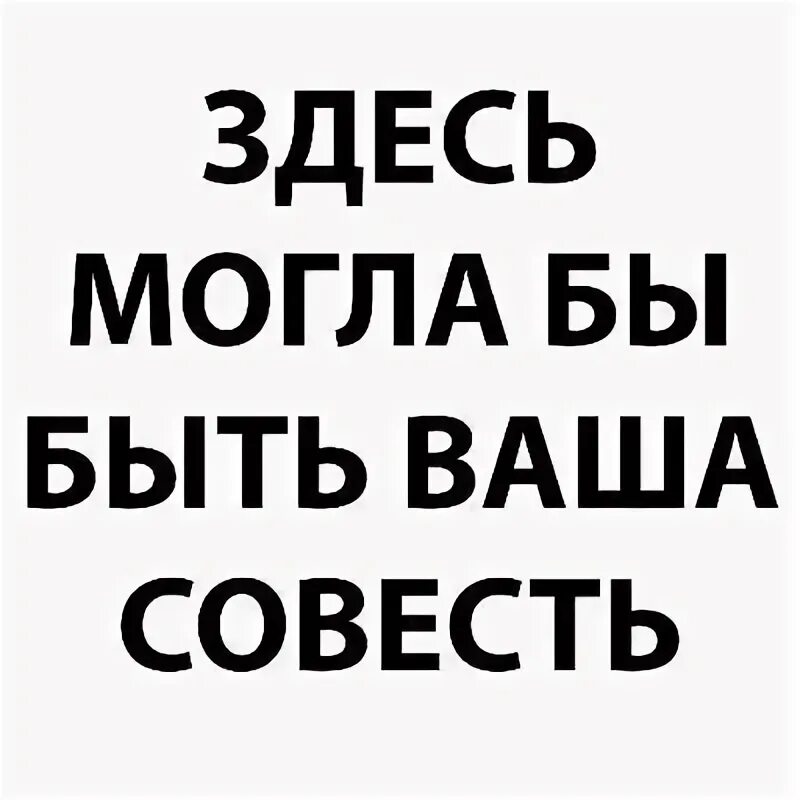 Твоя совесть. Тут может быть ваша реклама. Где ваша совесть. Совесть это.