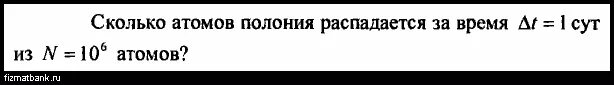 Сколько атомов Полония распадается за сутки. Сколько атомов Полония распадется. Сколько атомов Полония распадается за 1 сутки из 1 млн атомов?. Сколько атомов Полония распадется за сутки из одного миллиона атомов?.