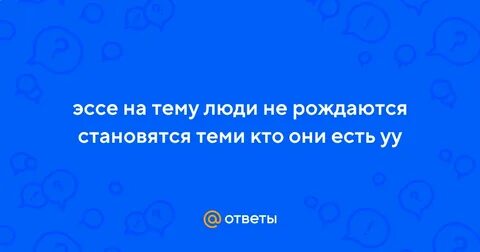 Люди не рождаются а становятся теми