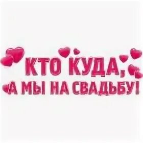 Кто куда входит. Кто куда а мы на свадьбу надпись. Кто куда входит. Кто куда входит. А у нас свадьба картинки.