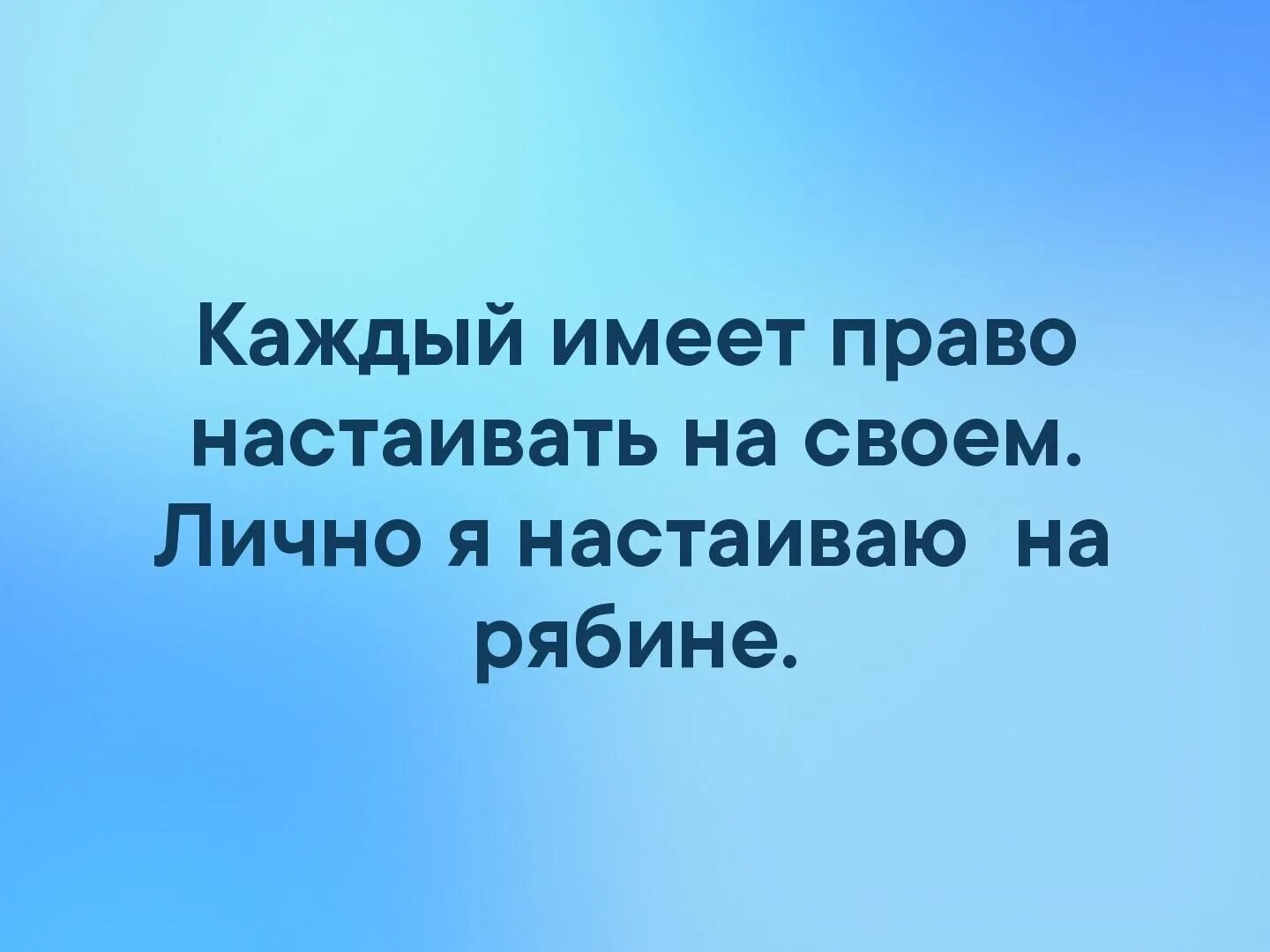 Каждый имеет право быть собой. Каждый имеет право настаивать на своем. Каждый имеет право настаивать на своем лично я настаиваю на рябине. Каждый настаивает на своем. Каждый вправе настаивать на своем.