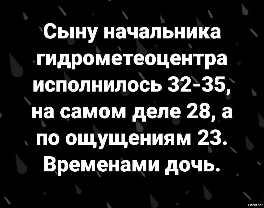 Ощущается 30. Сыну начальника Гидрометцентра исполнилось 32-35. Сын директора Гидрометцентра. Временами дочь сыну начальника гидрометеоцентра исполнилось. Местами дочь анекдот про синоптиков.