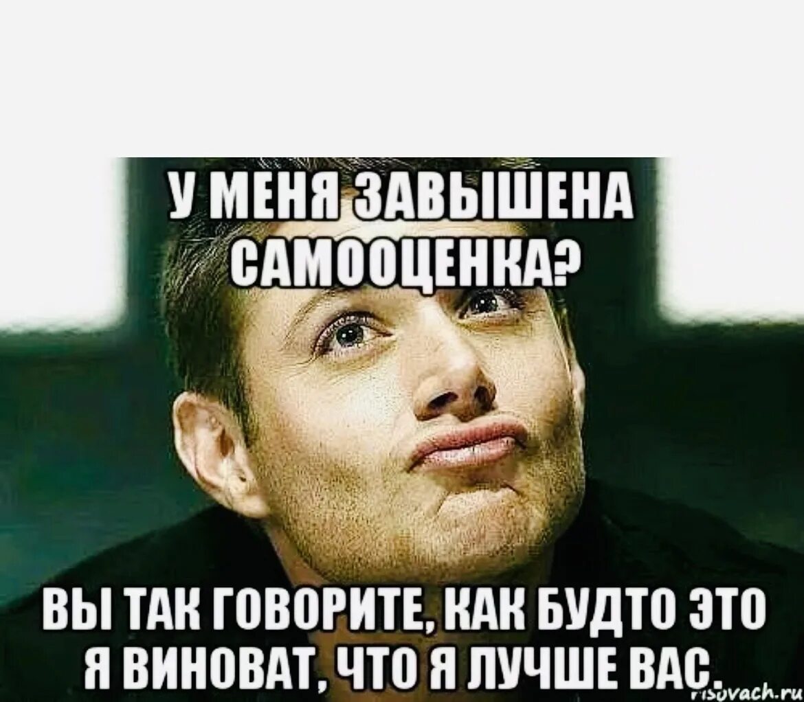Как будто чего то не хватает. У вас завышена самооценка вы так говорите будто. я лучше вас. я так виновата.