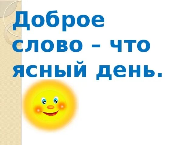 Доброе слово из 4 букв. Добрые слова. доброе слово что ясный день. классный час добрые слова. беседа «доброе слово – что ясный день».