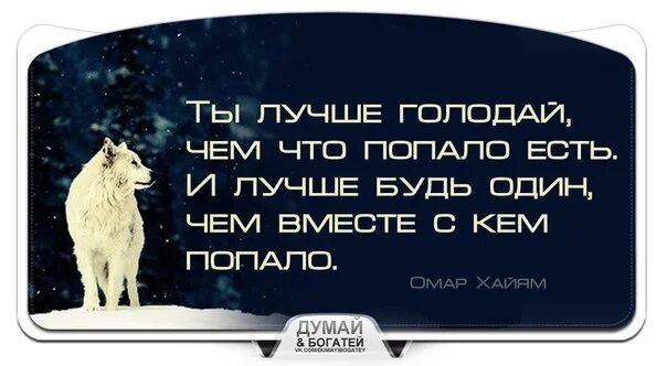 Уж лучше одному чем вместе с кем. Ты лучше голодай чем что попало есть и лучше будь один чем. Лучше быть одной чем вместе с кем попало Омар. Лучше голодать чем есть что попало лучше. Быть лучше одному чем вместе с кем попало Омар Хайям.