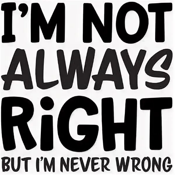 I always right. I&#039;m always right. but. i&#039;m not. always right never wrong перевод на русский. im not weak infinite.
