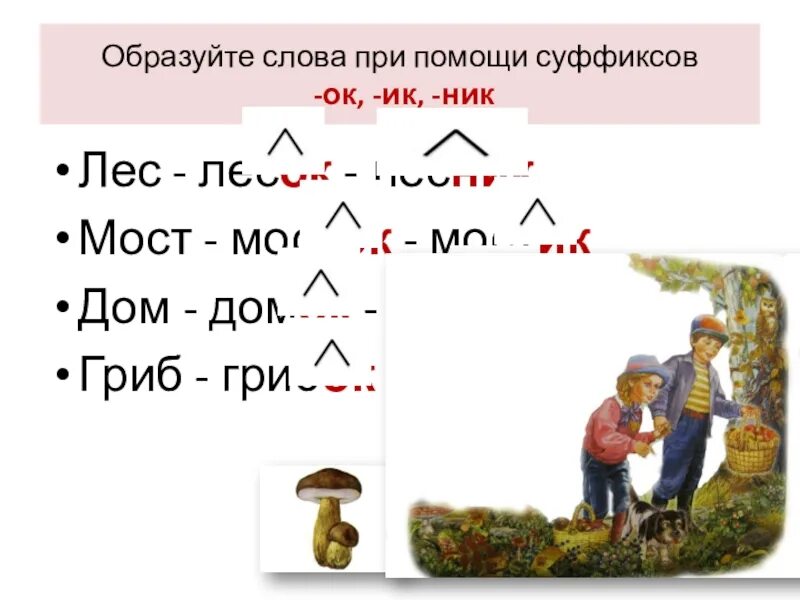 Выделить суффикс в слове грибок. Образуйте слова при помощи суффиксов. слова с суффиксом ок. образовать слова при помощи суффиксов -еньк-, -очк-, -ушк-, -ов-. образуйте новые слова при помощи суффиксов.