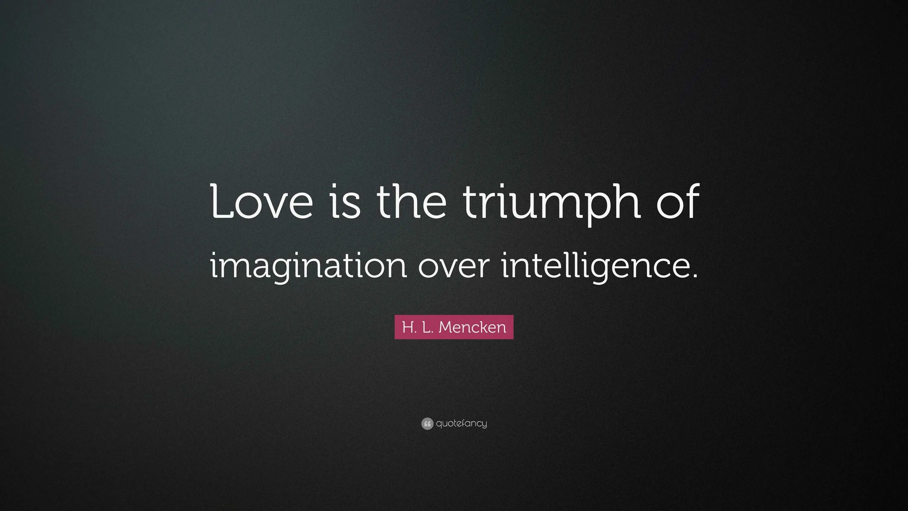 Love is the Triumph of imagination over Intelligence..