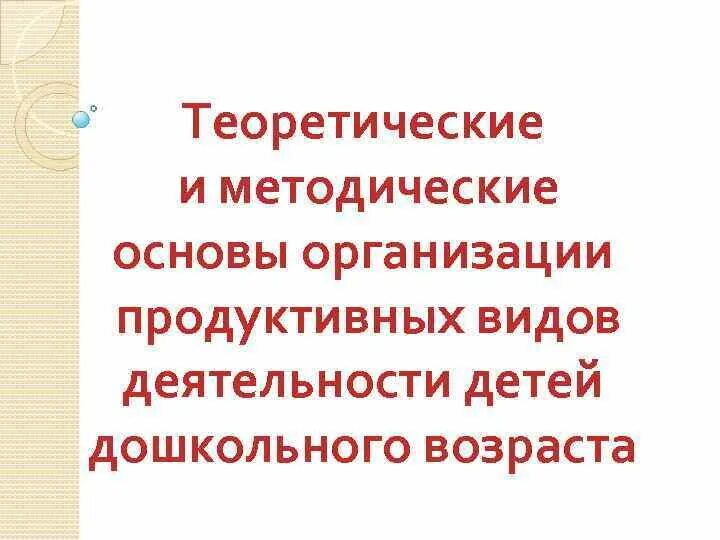 Продуктивные виды деятельности дошкольников. Формы продуктивной деятельности. Типы и виды продуктивной деятельности дошкольников. Методические основы организации.