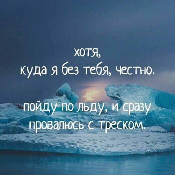 Где пошел лед. Хотя куда я без тебя честно пойду по льду. Хотя куда я без тебя честно пойду по льду и сразу провалюсь с треском. Куда я без тебя честно пойду. Хотя куда я без тебя честно.