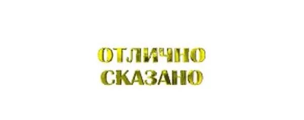 Присоединяюсь к сказанному. Отлично сказано. Хорошо сказано. Надпись отлично сказано. Н адпись залатые Слава.