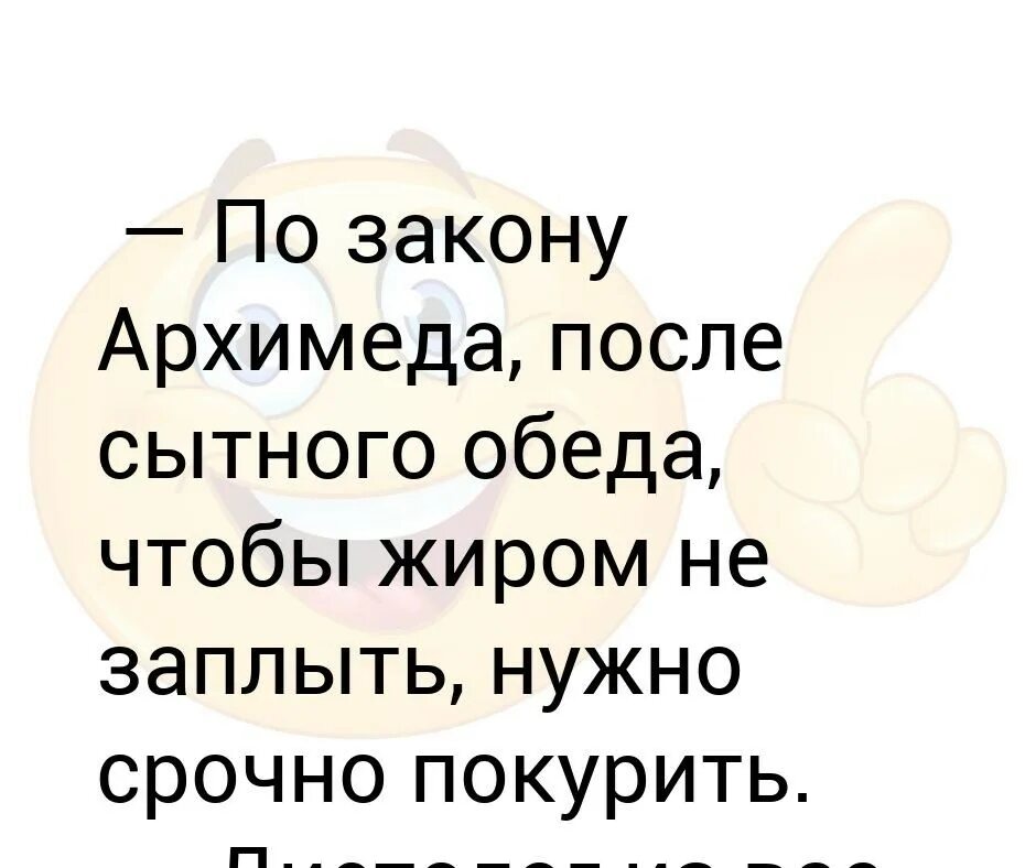 После сытного обеда по закону Архимеда. По закону Архимеда после. После сытного обеда по закону Архимеда чтобы жиром не заплыть. После плотного обеда по закону. После плотного обеда надо покурить