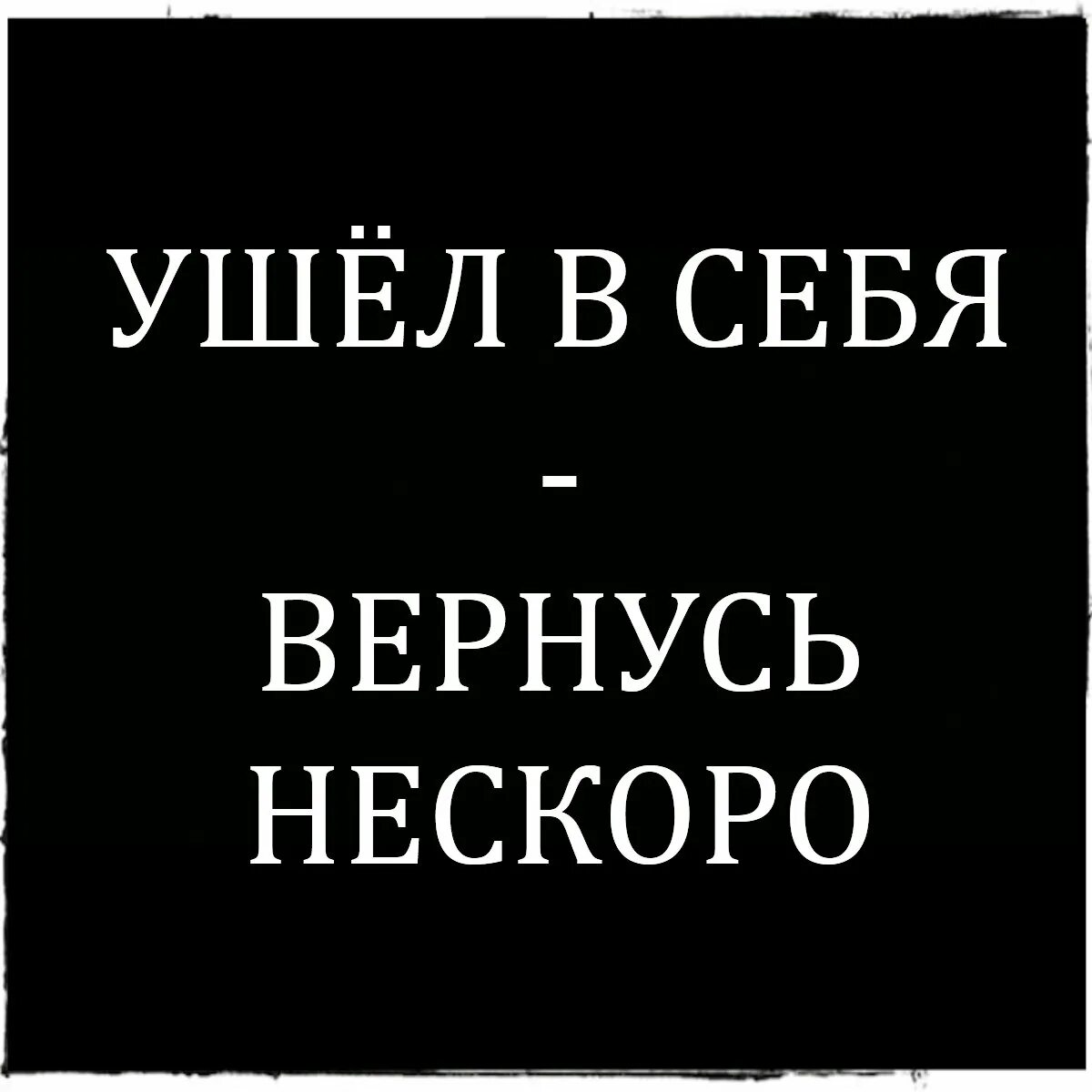 На дол го. Ушла в себя вернусь не скоро. Ушёл в себя венусь не скоро. Абонент ушел в себя. Пользователь ушел в себя.