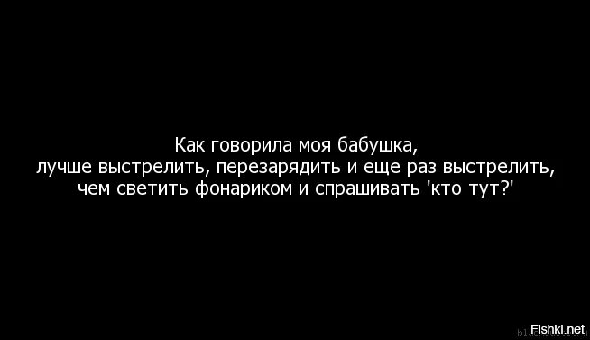 Ничего на свете нету чем стрельнуть. Как говорила моя бабушка лучше выстрелить. Лучше выстрелить чем спрашивать. Лучше выстрелить перезарялиьь и ещё раз выстрелить. Лучше выстрелить чем спрашивать кто там.