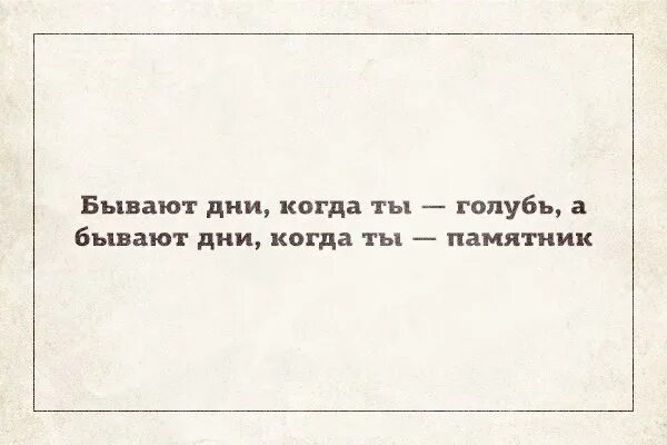 Бывали дни и попроще. Бывают дни. Бывают дни когда ты голубь. Бывают дни когда ты голубь а бывают дни когда ты памятник. Бывает день дороже года.