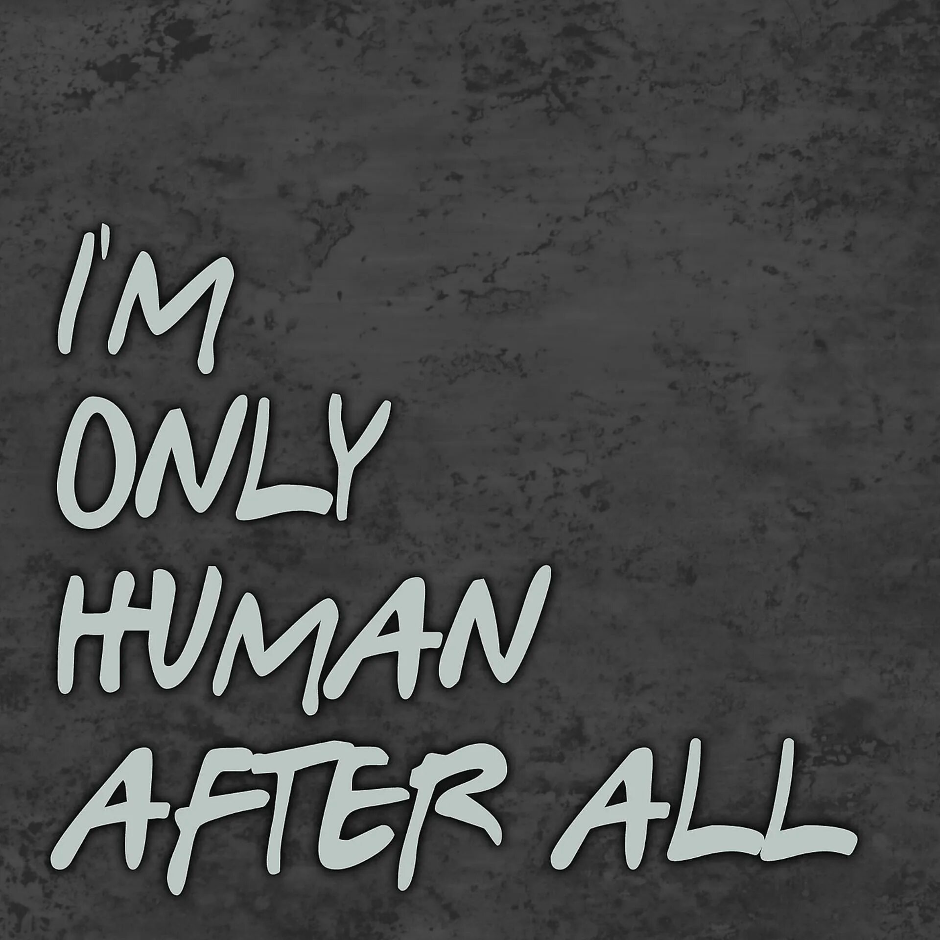 Im only Human after all. Human after all. I'M only Human. I am only Human. Only human after all