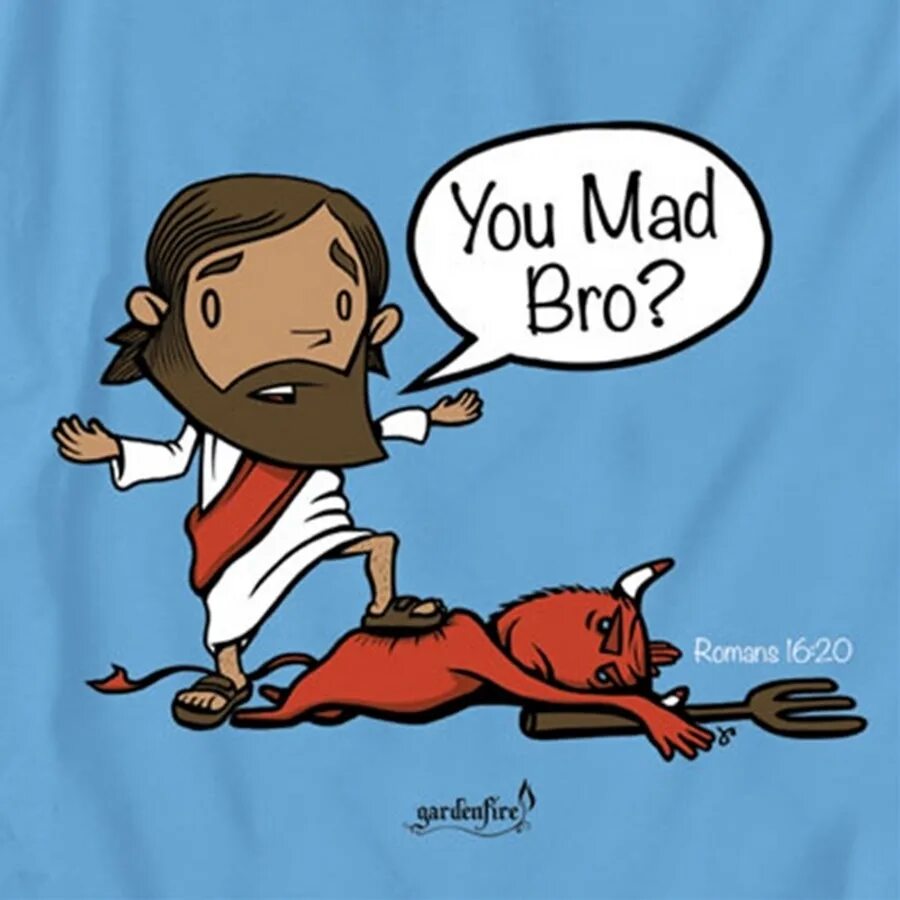 You Mad bro. Are you Mad bro. They were Mad at Jesus. Бро бога