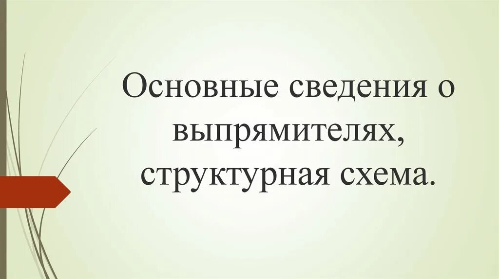 Главные сведения. Основные сведения о выпрямителях. основные сведения.