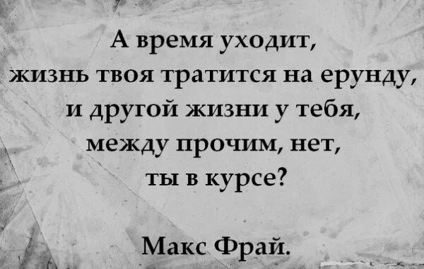 Между прочим всемилостивейше усмотрели. А время уходит жизнь твоя тратится на ерунду. Жизнь уходит. Вовремя уйти. Время уходит цитаты.