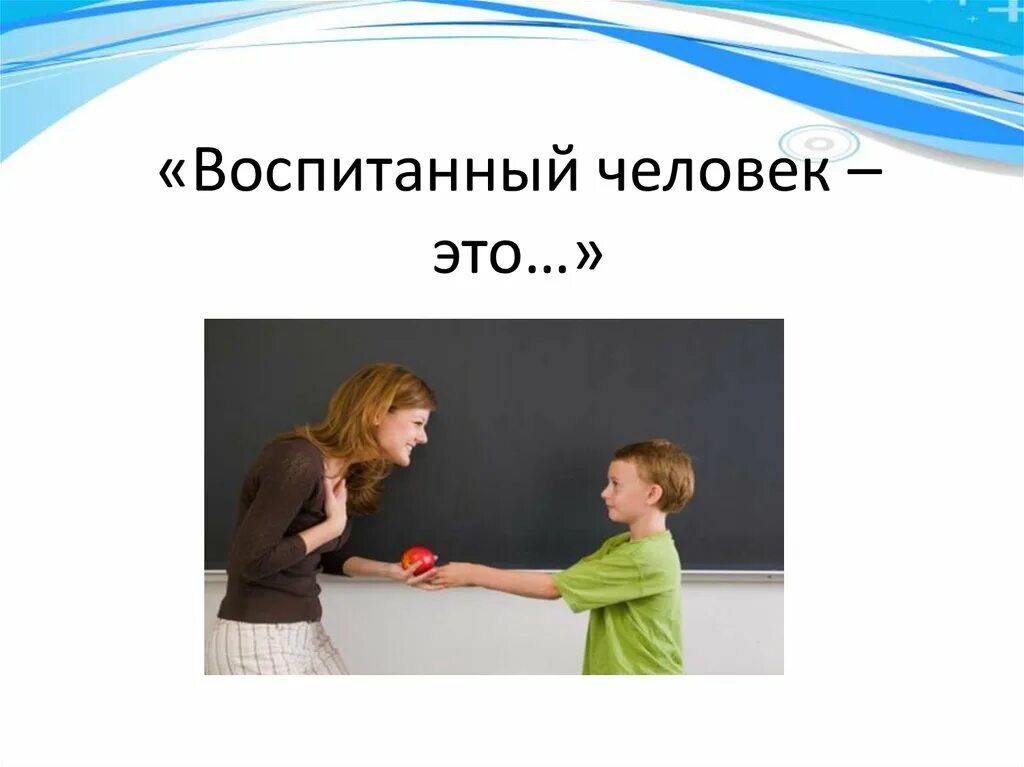 Воспитанный человек это. Воспитанность человека. Воспитанный человекто. Воспитанный человек классный час. Очень воспитанный человек