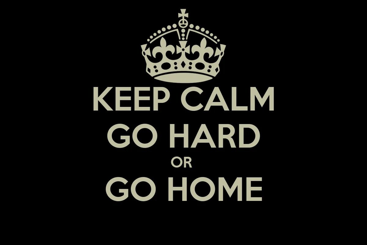 Go hard me go. Work hard or go home. go hard or go home. go hard обои. go home плакат.